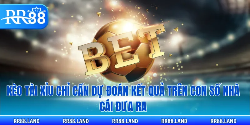 Kèo tài xỉu chỉ cần dự đoán kết quả trên con số nhà cái đưa ra