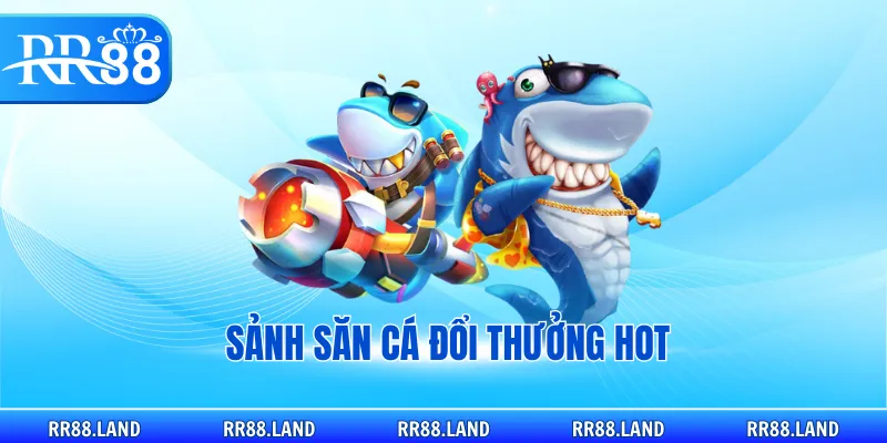 Sảnh săn cá đổi thưởng hot